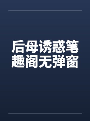 后母诱惑笔趣阁无弹窗封面