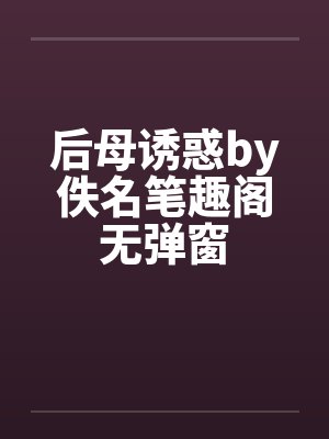 后母诱惑by佚名笔趣阁无弹窗封面