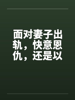 面对妻子出轨，快意恩仇，还是以毒还恶，酒桌上听来的两个真事by佚名封面