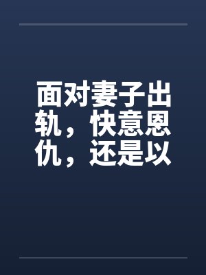 面对妻子出轨，快意恩仇，还是以毒还恶，酒桌上听来的两个真事笔趣阁无弹窗封面