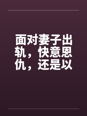 面对妻子出轨，快意恩仇，还是以毒还恶，酒桌上听来的两个真事by佚名笔趣阁无弹窗封面
