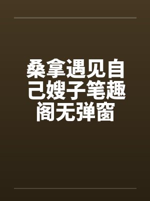 桑拿遇见自己嫂子笔趣阁无弹窗封面