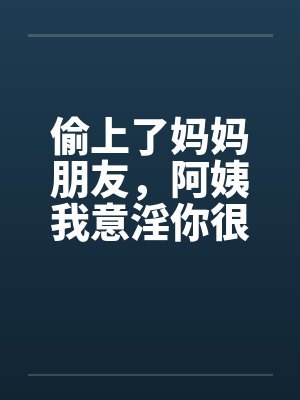 偷上了妈妈朋友，阿姨我意淫你很久封面