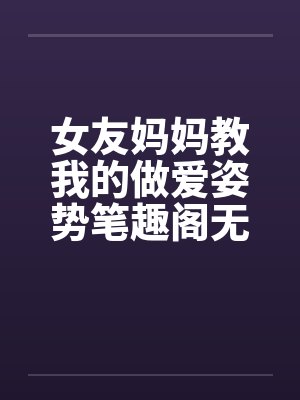 女友妈妈教我的做爱姿势笔趣阁无弹窗封面