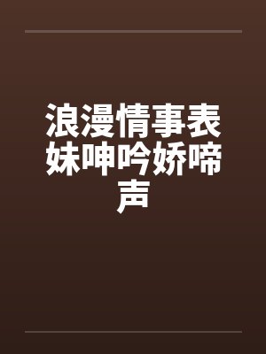浪漫情事表妹呻吟娇啼声封面