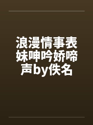 浪漫情事表妹呻吟娇啼声by佚名封面
