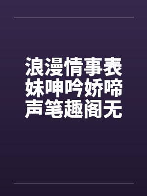 浪漫情事表妹呻吟娇啼声笔趣阁无弹窗封面