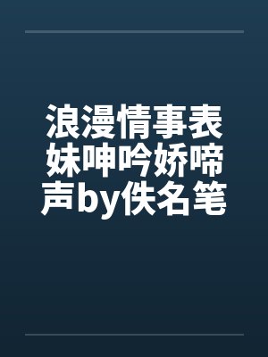 浪漫情事表妹呻吟娇啼声by佚名笔趣阁无弹窗封面