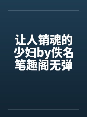 让人销魂的少妇by佚名笔趣阁无弹窗封面