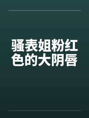 骚表姐粉红色的大阴唇封面