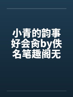 小青的韵事好会肏by佚名笔趣阁无弹窗封面