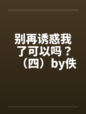 别再诱惑我了可以吗？（四）by佚名封面