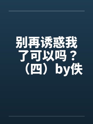别再诱惑我了可以吗？（四）by佚名笔趣阁无弹窗封面