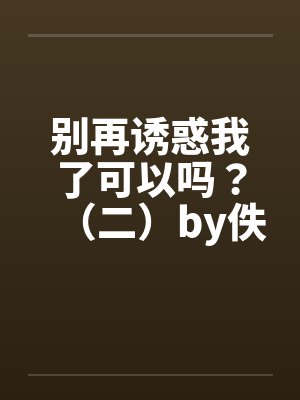 别再诱惑我了可以吗？（二）by佚名封面