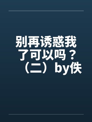 别再诱惑我了可以吗？（二）by佚名笔趣阁无弹窗封面