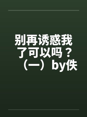 别再诱惑我了可以吗？（一）by佚名封面