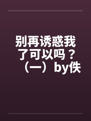 别再诱惑我了可以吗？（一）by佚名笔趣阁无弹窗封面