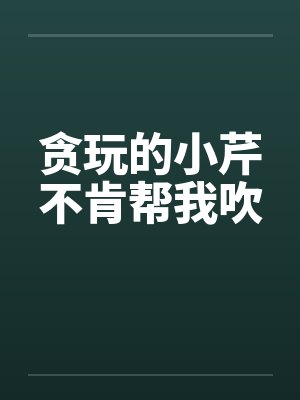 贪玩的小芹不肯帮我吹封面