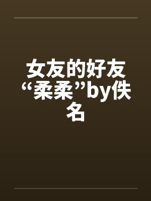 女友的好友“柔柔”by佚名封面