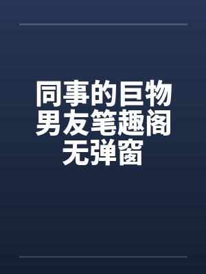 同事的巨物男友笔趣阁无弹窗封面