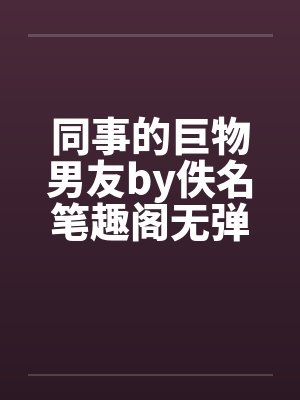 同事的巨物男友by佚名笔趣阁无弹窗封面