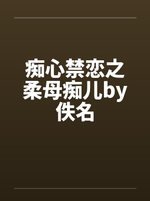 痴心禁恋之柔母痴儿by佚名封面