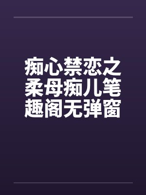 痴心禁恋之柔母痴儿笔趣阁无弹窗封面
