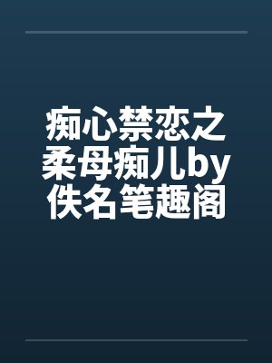 痴心禁恋之柔母痴儿by佚名笔趣阁无弹窗封面