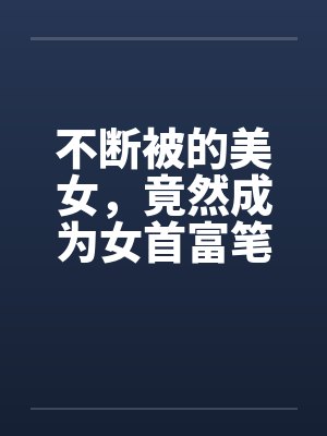 不断被的美女，竟然成为女首富笔趣阁无弹窗封面
