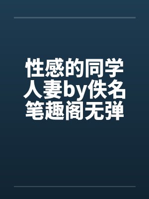 性感的同学人妻by佚名笔趣阁无弹窗封面