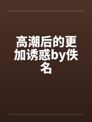 高潮后的更加诱惑by佚名封面