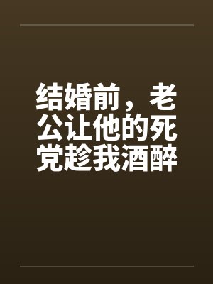 结婚前，老公让他的死党趁我酒醉和我发生了关系笔趣阁无弹窗封面