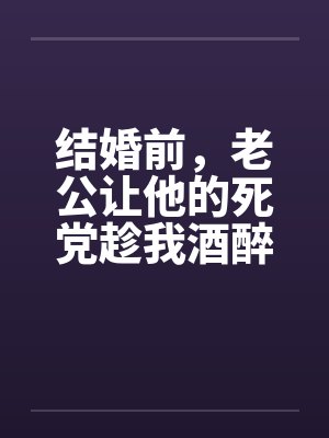 结婚前，老公让他的死党趁我酒醉和我发生了关系by佚名笔趣阁无弹窗封面