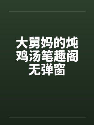 大舅妈的炖鸡汤笔趣阁无弹窗封面
