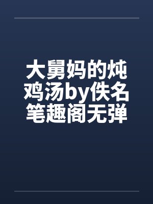 大舅妈的炖鸡汤by佚名笔趣阁无弹窗封面