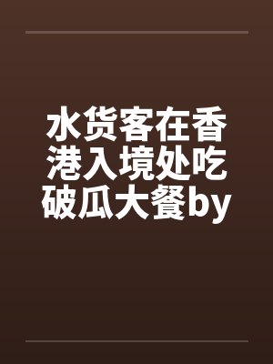 水货客在香港入境处吃破瓜大餐by佚名封面