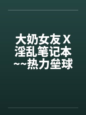 大奶女友Ｘ淫乱笔记本~~热力垒球之小依小嬿共演by佚名封面