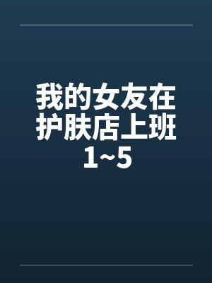 我的女友在护肤店上班1~5封面