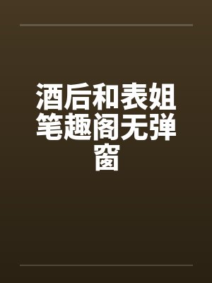 酒后和表姐笔趣阁无弹窗封面