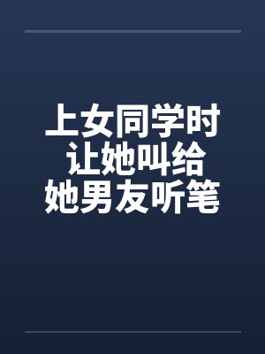 上女同学时 让她叫给她男友听笔趣阁无弹窗封面
