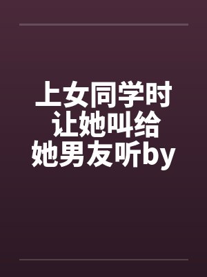 上女同学时 让她叫给她男友听by佚名笔趣阁无弹窗封面