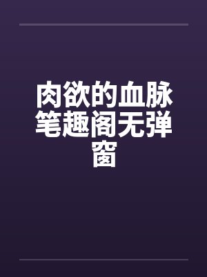 肉欲的血脉笔趣阁无弹窗封面