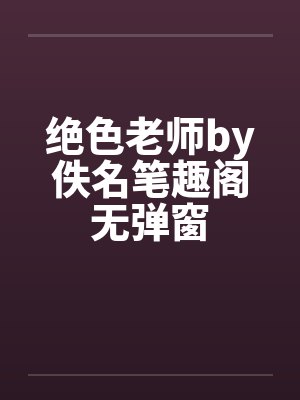 绝色老师by佚名笔趣阁无弹窗封面