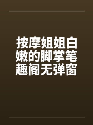 按摩姐姐白嫩的脚掌笔趣阁无弹窗封面