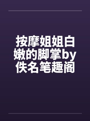 按摩姐姐白嫩的脚掌by佚名笔趣阁无弹窗封面