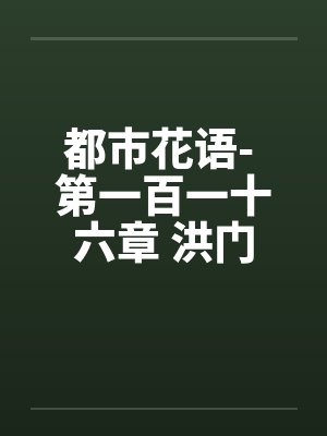 都市花语- 第一百一十六章 洪门少主笔趣阁无弹窗封面