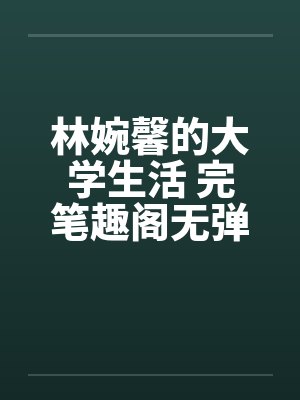 林婉馨的大学生活 完笔趣阁无弹窗封面