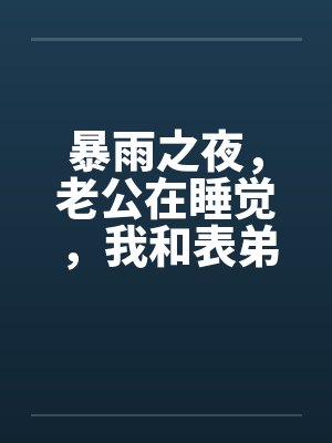暴雨之夜，老公在睡觉，我和表弟在厨房封面