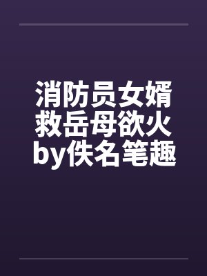 消防员女婿救岳母欲火by佚名笔趣阁无弹窗封面