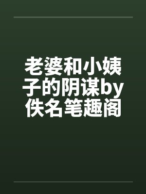 老婆和小姨子的阴谋by佚名笔趣阁无弹窗封面